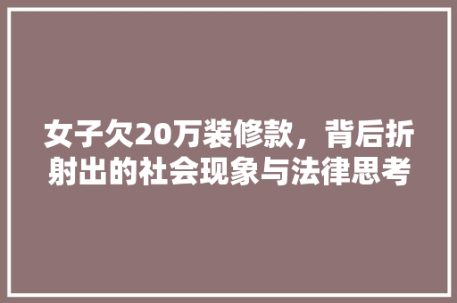 女子欠20万装修款，背后折射出的社会现象与法律思考