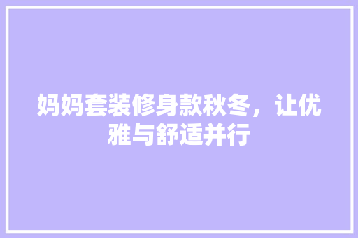 妈妈套装修身款秋冬，让优雅与舒适并行