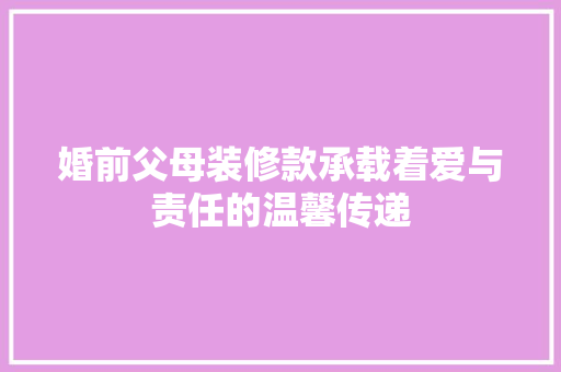 婚前父母装修款承载着爱与责任的温馨传递