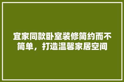 宜家同款卧室装修简约而不简单，打造温馨家居空间