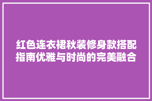 红色连衣裙秋装修身款搭配指南优雅与时尚的完美融合