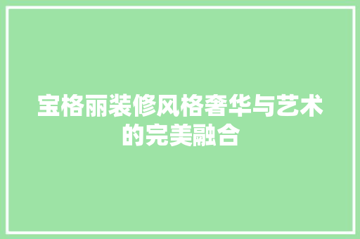 宝格丽装修风格奢华与艺术的完美融合