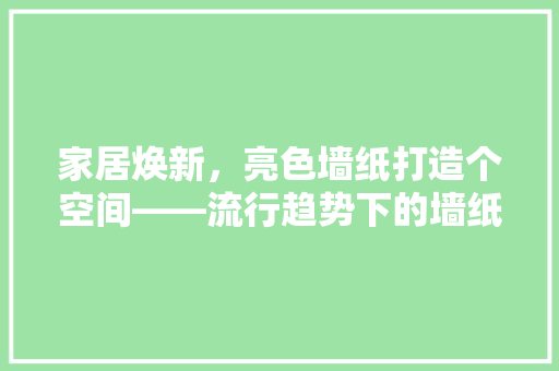 家居焕新，亮色墙纸打造个空间——流行趋势下的墙纸选择之路