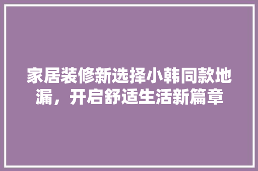 家居装修新选择小韩同款地漏，开启舒适生活新篇章