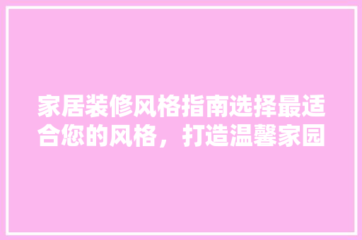 家居装修风格指南选择最适合您的风格，打造温馨家园