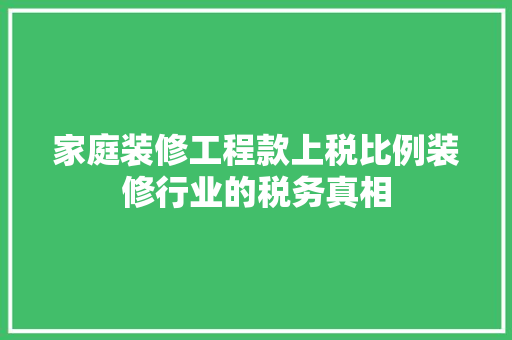 家庭装修工程款上税比例装修行业的税务真相