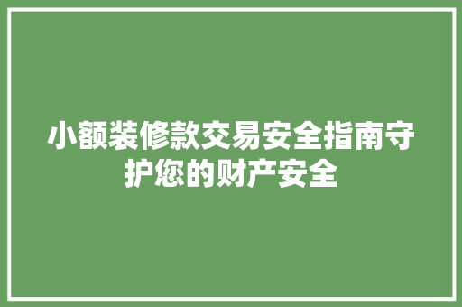 小额装修款交易安全指南守护您的财产安全  第1张