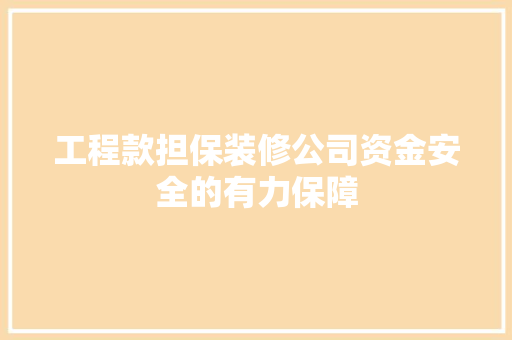 工程款担保装修公司资金安全的有力保障