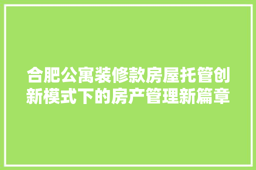 合肥公寓装修款房屋托管创新模式下的房产管理新篇章