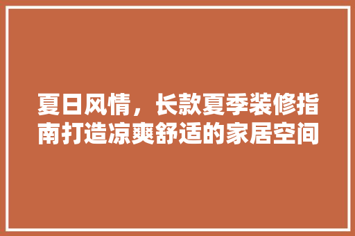 夏日风情，长款夏季装修指南打造凉爽舒适的家居空间