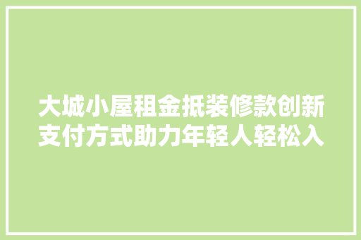 大城小屋租金抵装修款创新支付方式助力年轻人轻松入住