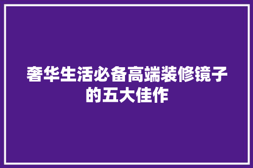 奢华生活必备高端装修镜子的五大佳作