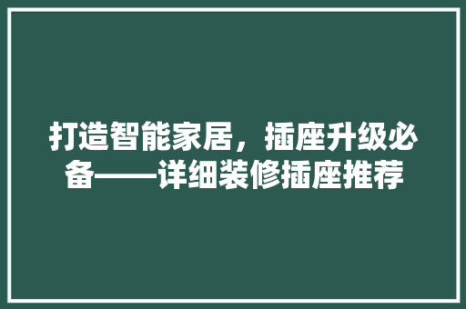 打造智能家居，插座升级必备——详细装修插座推荐