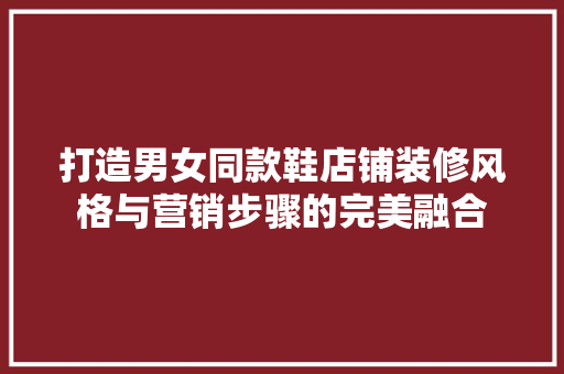 打造男女同款鞋店铺装修风格与营销步骤的完美融合