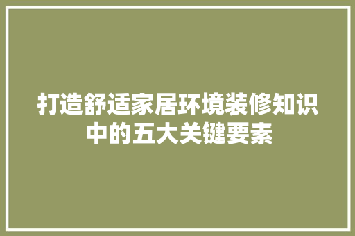 打造舒适家居环境装修知识中的五大关键要素  第1张