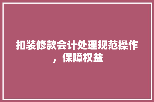 扣装修款会计处理规范操作，保障权益