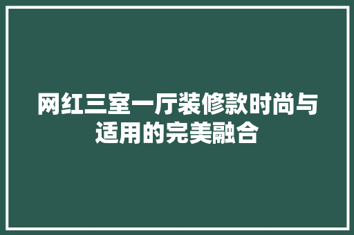 网红三室一厅装修款时尚与适用的完美融合
