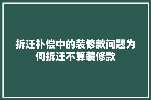 拆迁补偿中的装修款问题为何拆迁不算装修款