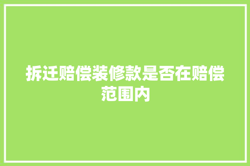 拆迁赔偿装修款是否在赔偿范围内