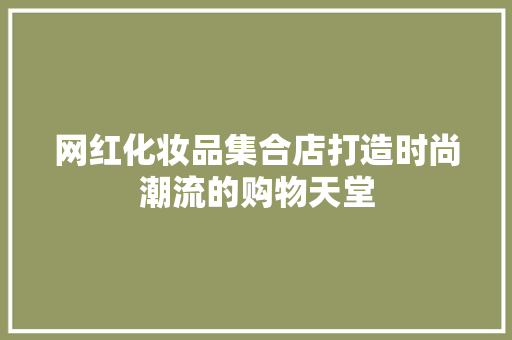 网红化妆品集合店打造时尚潮流的购物天堂