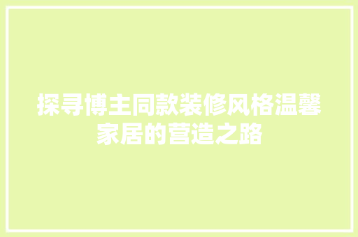 探寻博主同款装修风格温馨家居的营造之路  第1张