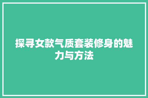 探寻女款气质套装修身的魅力与方法