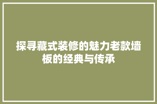 探寻藏式装修的魅力老款墙板的经典与传承