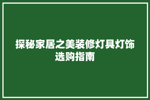 探秘家居之美装修灯具灯饰选购指南