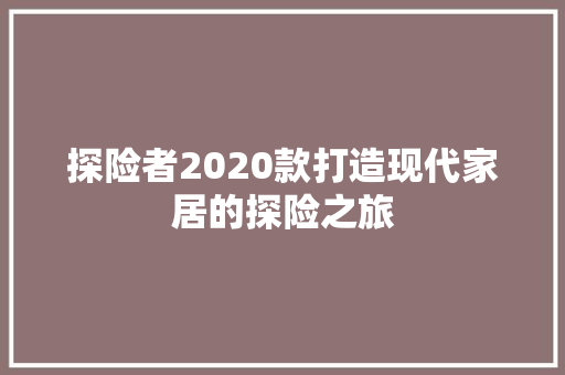 探险者2020款打造现代家居的探险之旅
