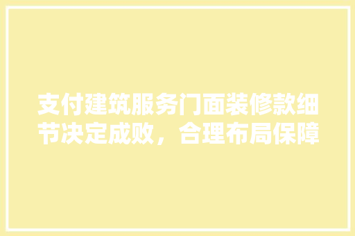 支付建筑服务门面装修款细节决定成败，合理布局保障工程顺利进行