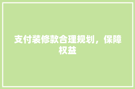 支付装修款合理规划，保障权益  第1张
