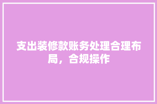支出装修款账务处理合理布局，合规操作