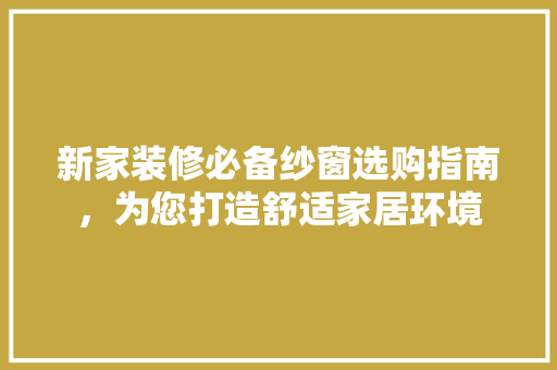 新家装修必备纱窗选购指南，为您打造舒适家居环境
