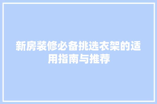 新房装修必备挑选衣架的适用指南与推荐