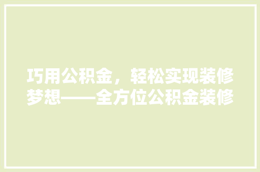 巧用公积金，轻松实现装修梦想——全方位公积金装修贷款