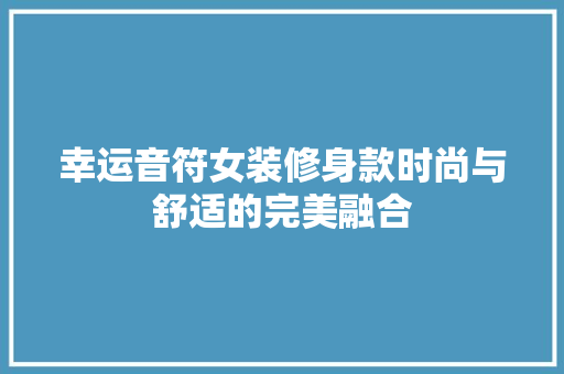 幸运音符女装修身款时尚与舒适的完美融合
