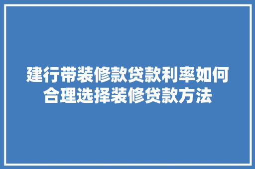 建行带装修款贷款利率如何合理选择装修贷款方法