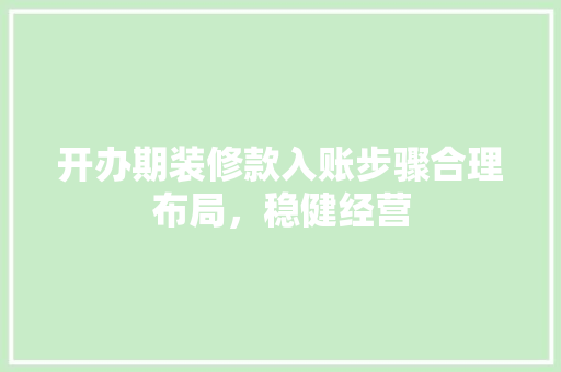 开办期装修款入账步骤合理布局，稳健经营