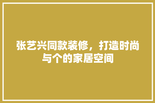 张艺兴同款装修，打造时尚与个的家居空间
