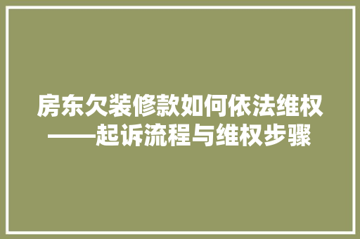 房东欠装修款如何依法维权——起诉流程与维权步骤
