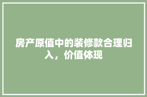 房产原值中的装修款合理归入，价值体现
