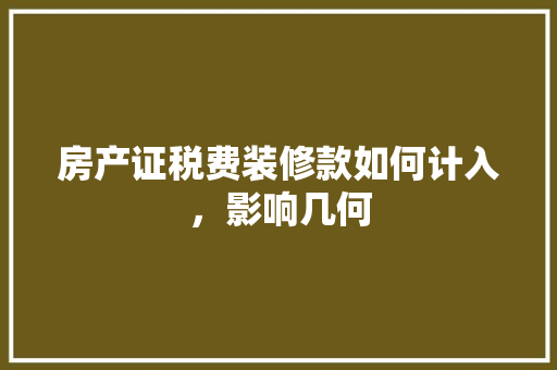 房产证税费装修款如何计入，影响几何