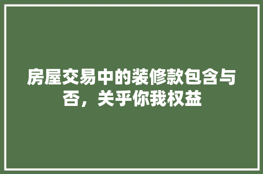 房屋交易中的装修款包含与否，关乎你我权益