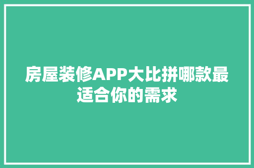 房屋装修APP大比拼哪款最适合你的需求
