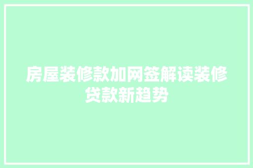 房屋装修款加网签解读装修贷款新趋势