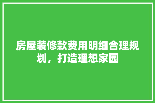 房屋装修款费用明细合理规划，打造理想家园