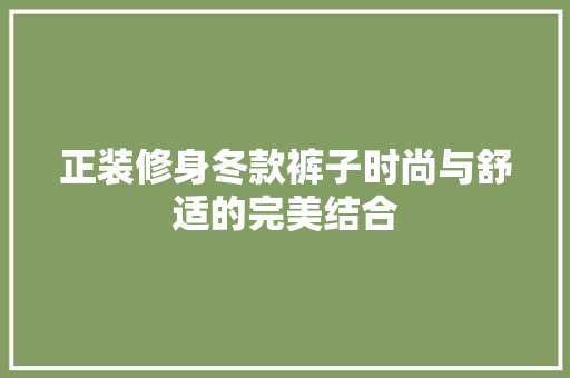 正装修身冬款裤子时尚与舒适的完美结合