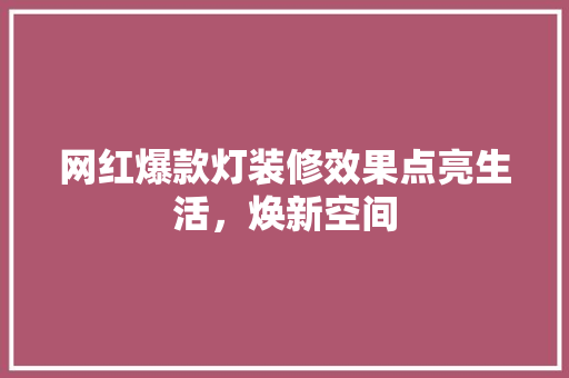 网红爆款灯装修效果点亮生活，焕新空间