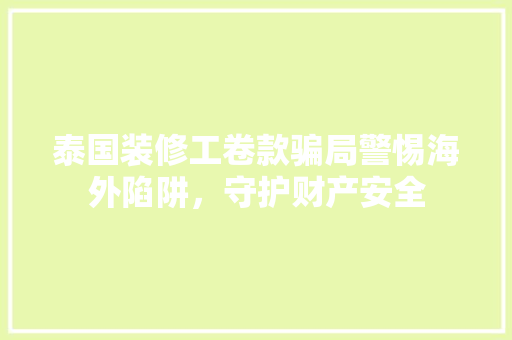 泰国装修工卷款骗局警惕海外陷阱，守护财产安全