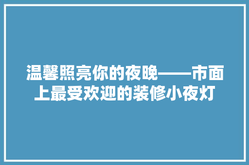 温馨照亮你的夜晚——市面上最受欢迎的装修小夜灯